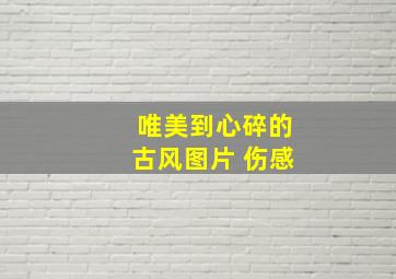 唯美到心碎的古风图片 伤感